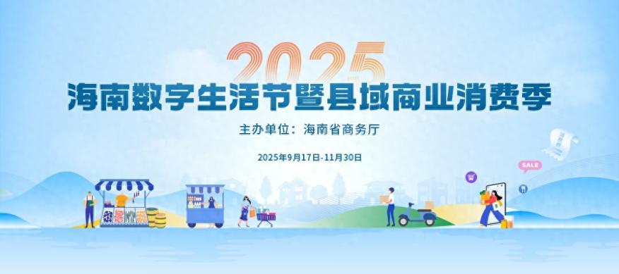 2025海南数字生活节暨县域商业消费季9月启幕 五大活动点燃全
