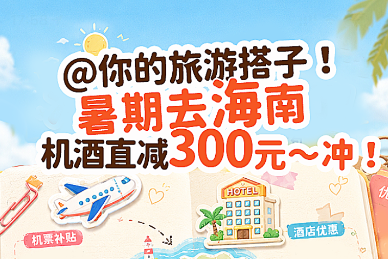 暑期来海南，全国游客可享“机票立减200元、酒店再减100元”